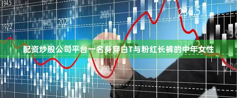 配资炒股公司平台一名身穿白T与粉红长裤的中年女性