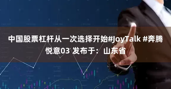 中国股票杠杆从一次选择开始#JoyTalk #奔腾悦意03 发布于：山东省