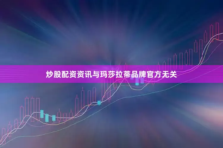 炒股配资资讯与玛莎拉蒂品牌官方无关
