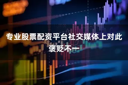 专业股票配资平台社交媒体上对此褒贬不一