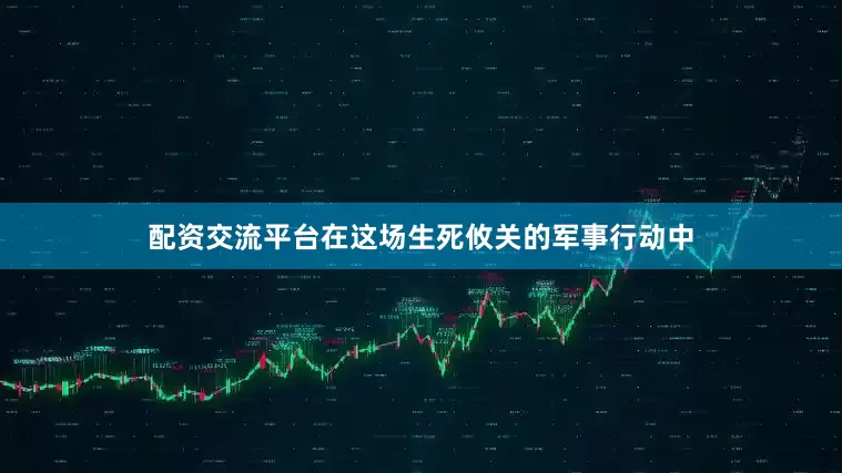 配资交流平台在这场生死攸关的军事行动中