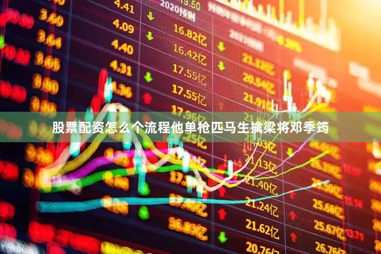 股票配资怎么个流程他单枪匹马生擒梁将邓季筠