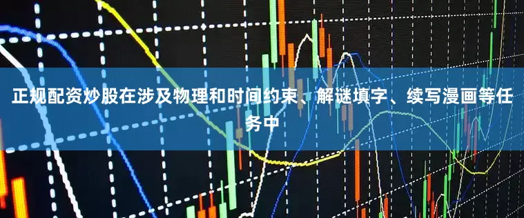 正规配资炒股在涉及物理和时间约束、解谜填字、续写漫画等任务中
