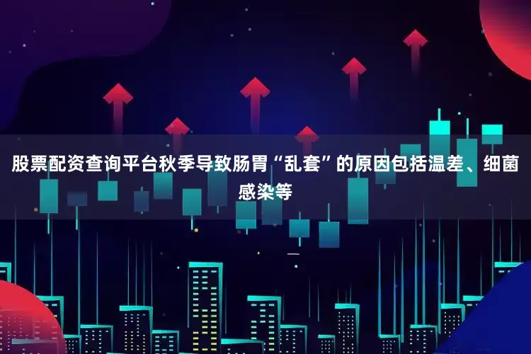 股票配资查询平台秋季导致肠胃“乱套”的原因包括温差、细菌感染等