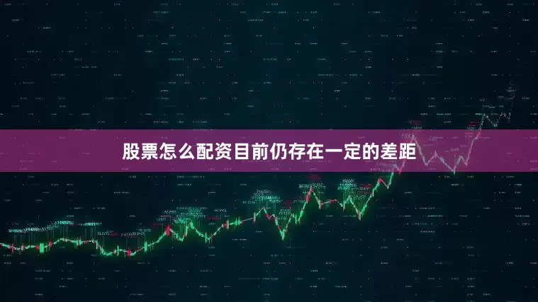 股票怎么配资目前仍存在一定的差距