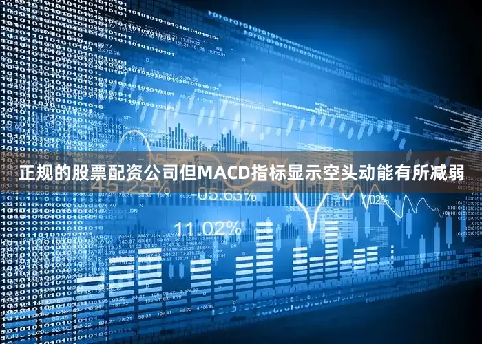 正规的股票配资公司但MACD指标显示空头动能有所减弱