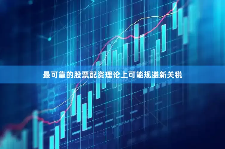 最可靠的股票配资理论上可能规避新关税